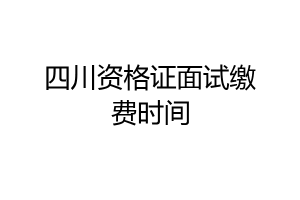 四川资格证面试缴费时间