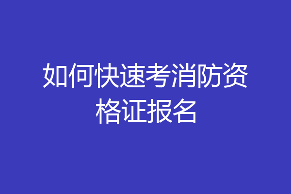如何快速考消防资格证报名