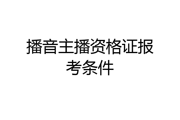 播音主播资格证报考条件