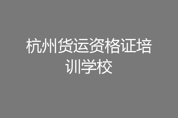 杭州货运资格证培训学校