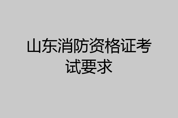 山东消防资格证考试要求