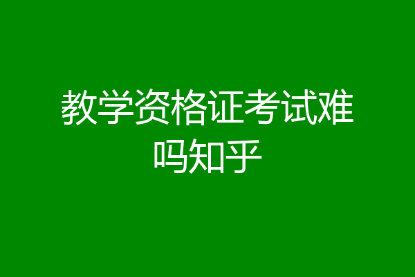教学资格证考试难吗知乎
