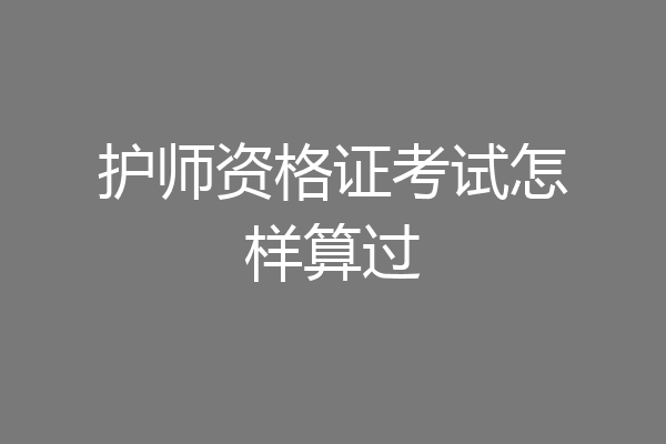 护师资格证考试怎样算过