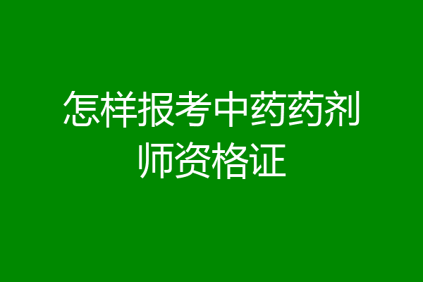 怎样报考中药药剂师资格证