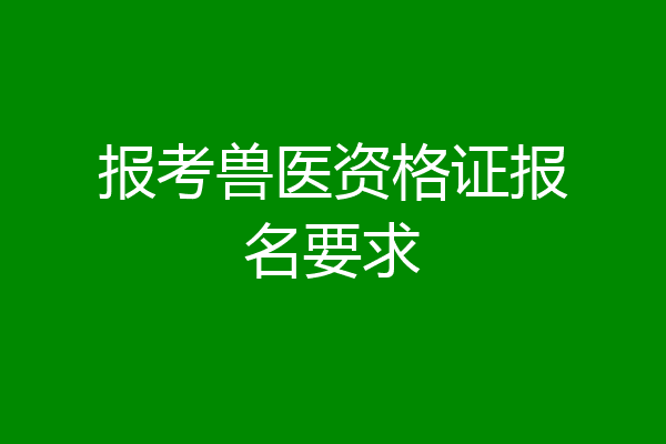 报考兽医资格证报名要求