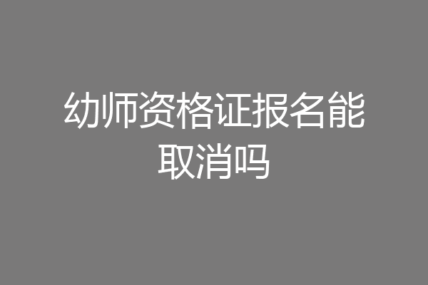 幼师资格证报名能取消吗
