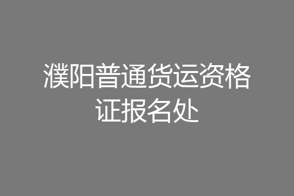 濮阳普通货运资格证报名处