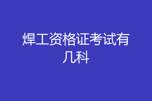 焊工资格证考试有几科