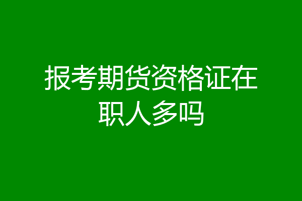 报考期货资格证在职人多吗