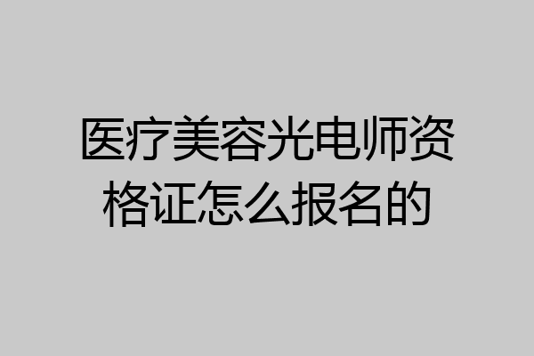 医疗美容光电师资格证怎么报名的