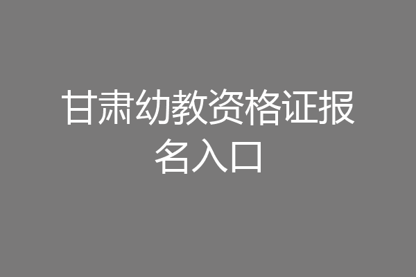 甘肃幼教资格证报名入口