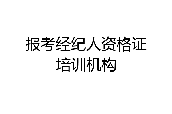 报考经纪人资格证培训机构