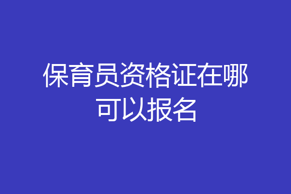 保育员资格证在哪可以报名