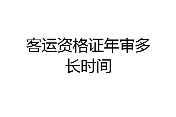 客运资格证年审多长时间