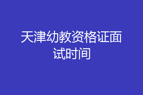 天津幼教资格证面试时间