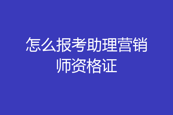 怎么报考助理营销师资格证