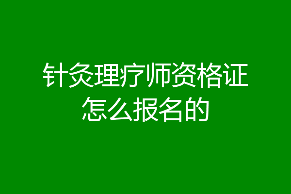 针灸理疗师资格证怎么报名的