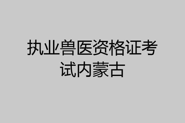 执业兽医资格证考试内蒙古