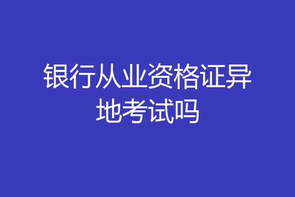 银行从业资格证异地考试吗
