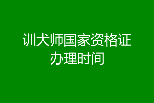训犬师国家资格证办理时间
