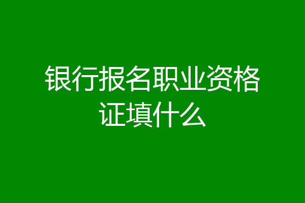 银行报名职业资格证填什么