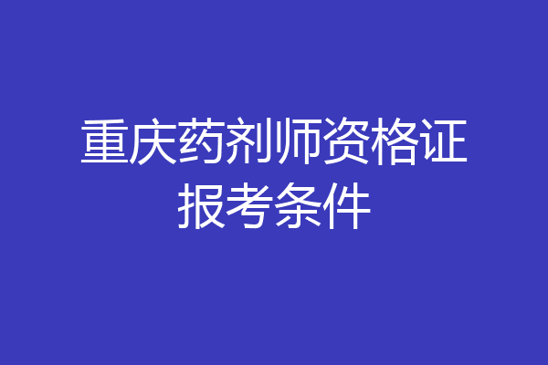重庆药剂师资格证报考条件