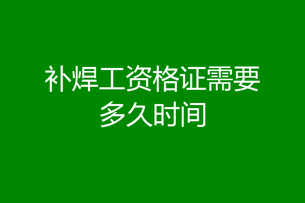 补焊工资格证需要多久时间