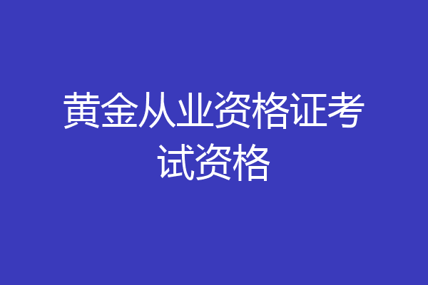 黄金从业资格证考试资格