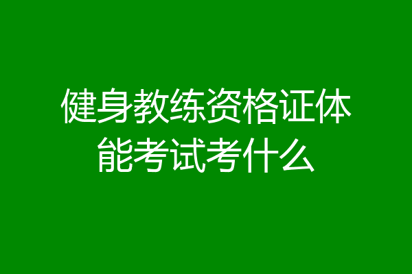 健身教练资格证体能考试考什么