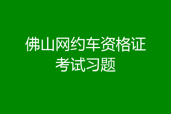 佛山网约车资格证考试习题