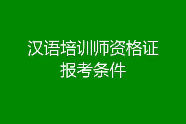 汉语培训师资格证报考条件
