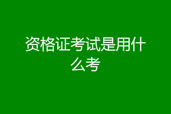 资格证考试是用什么考