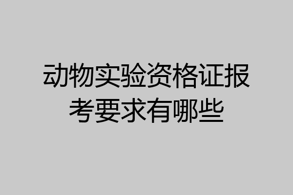 动物实验资格证报考要求有哪些