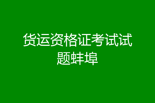 货运资格证考试试题蚌埠