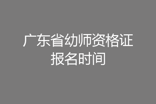 广东省幼师资格证报名时间