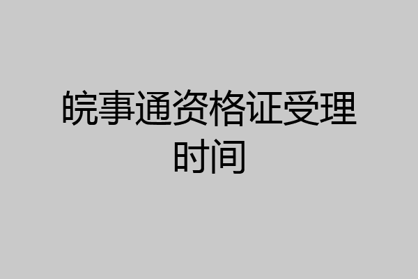 皖事通资格证受理时间