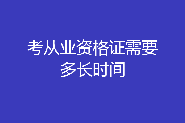 考从业资格证需要多长时间