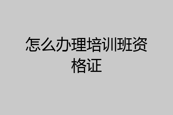 怎么办理培训班资格证