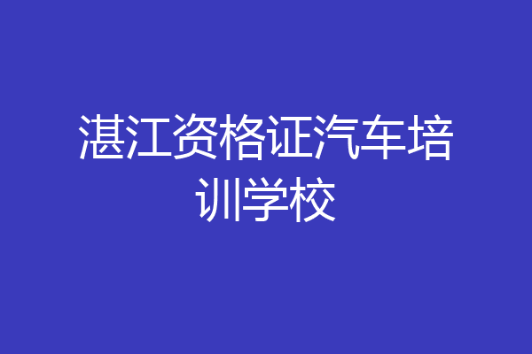 湛江资格证汽车培训学校