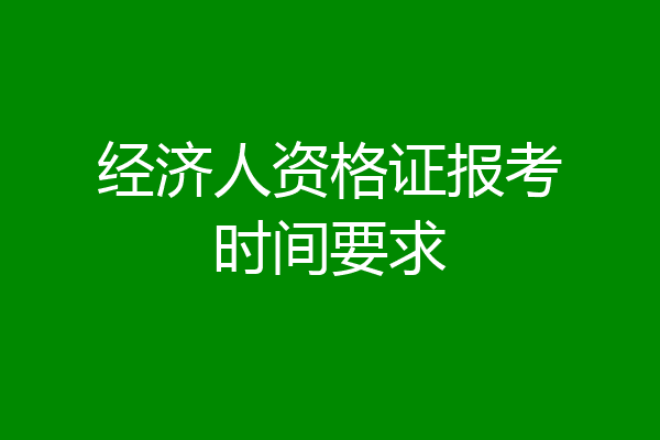 经济人资格证报考时间要求