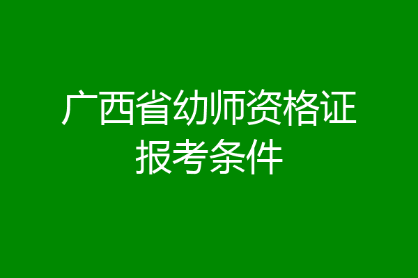 广西省幼师资格证报考条件