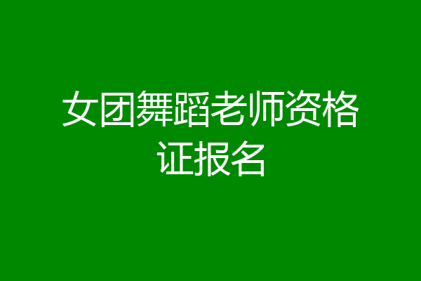 女团舞蹈老师资格证报名