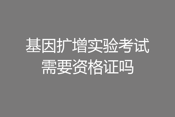 基因扩增实验考试需要资格证吗