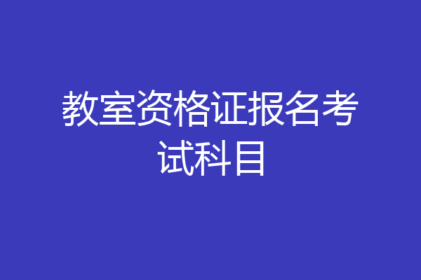 教室资格证报名考试科目