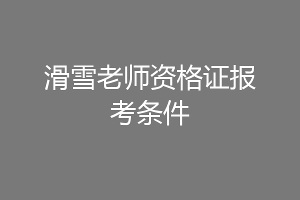 滑雪老师资格证报考条件