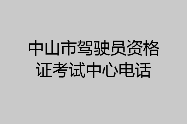 中山市驾驶员资格证考试中心电话