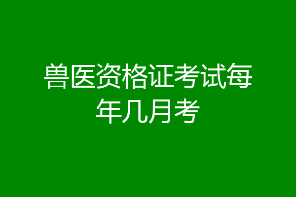 兽医资格证考试每年几月考