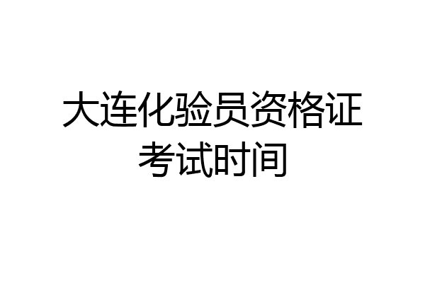 大连化验员资格证考试时间