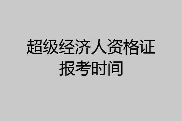 超级经济人资格证报考时间