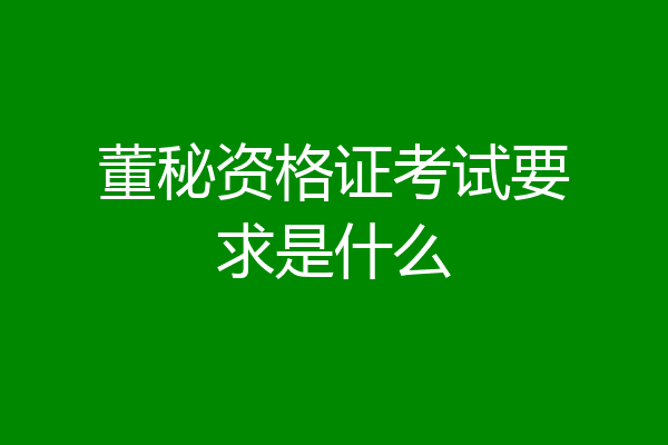 董秘资格证考试要求是什么